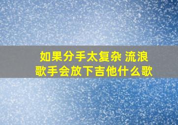 如果分手太复杂 流浪歌手会放下吉他什么歌